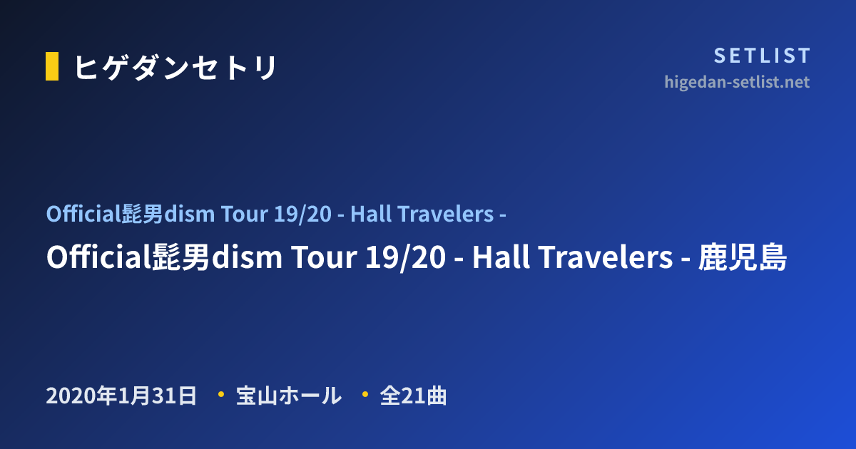 Official髭男dism Tour 19/20 - Hall Travelers - ツアーセットリスト